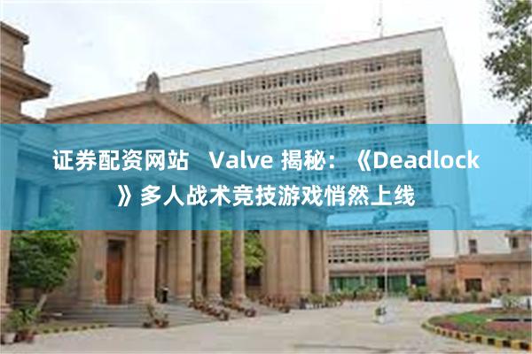 证券配资网站   Valve 揭秘：《Deadlock》多人