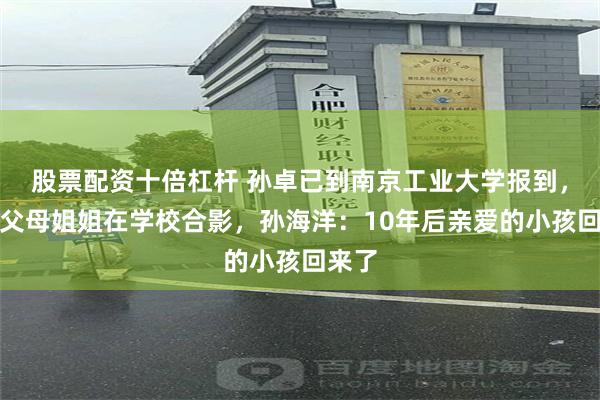 股票配资十倍杠杆 孙卓已到南京工业大学报到，晒与父母姐姐在学