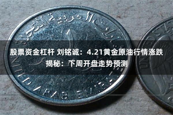 股票资金杠杆 刘铭诚：4.21黄金原油行情涨跌揭秘：下周开盘