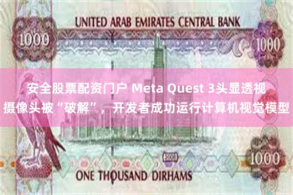 安全股票配资门户 Meta Quest 3头显透视摄像头被“