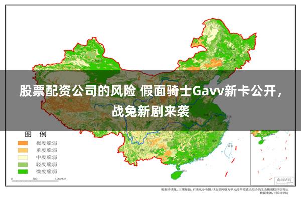 股票配资公司的风险 假面骑士Gavv新卡公开，战兔新剧来袭