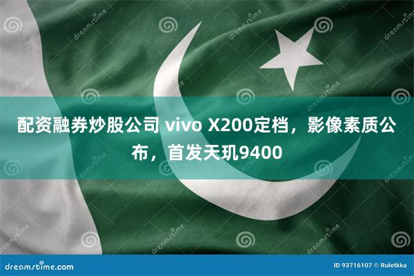 配资融券炒股公司 vivo X200定档，影像素质公布，首发