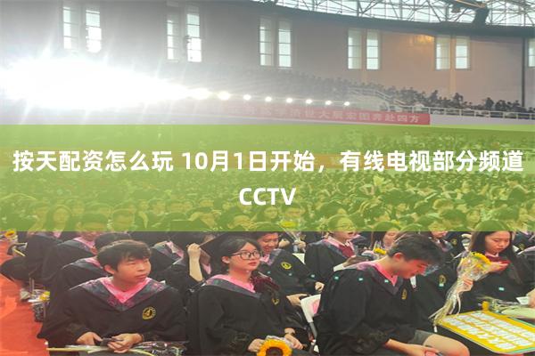 按天配资怎么玩 10月1日开始，有线电视部分频道CCTV