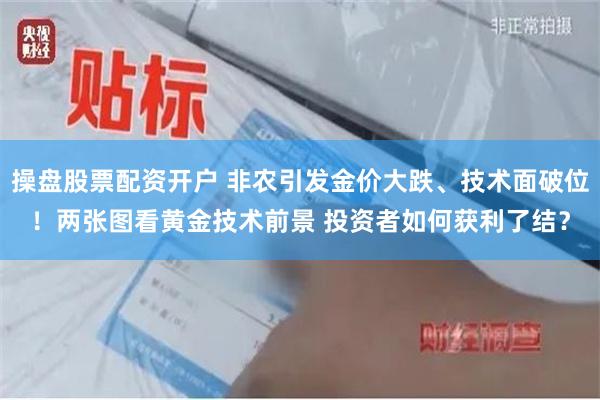 操盘股票配资开户 非农引发金价大跌、技术面破位！两张图看黄金