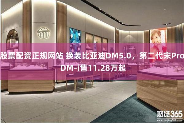 股票配资正规网站 换装比亚迪DM5.0，第二代宋Pro DM