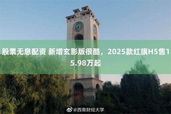 股票无息配资 新增玄影版很酷，2025款红旗H5售15.98