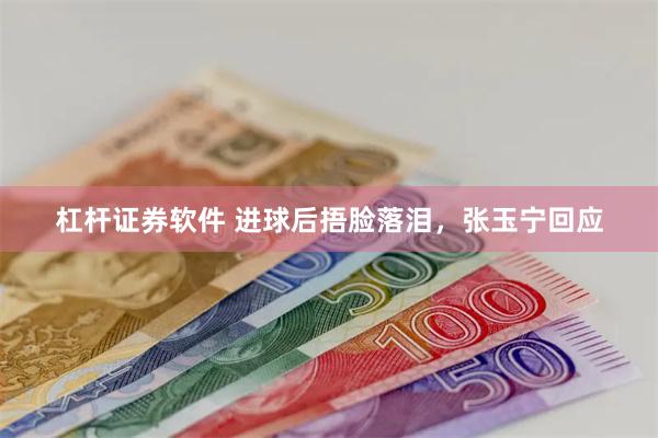 杠杆证券软件 进球后捂脸落泪，张玉宁回应