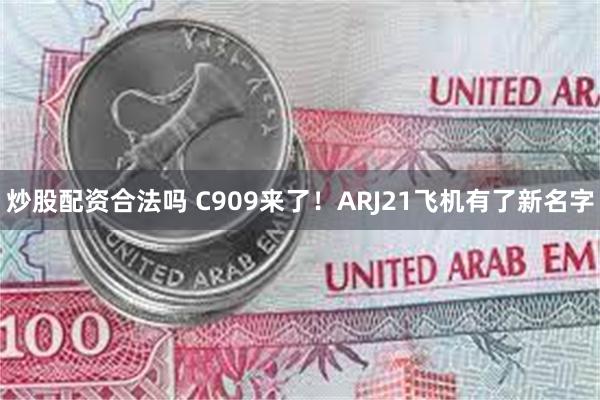 炒股配资合法吗 C909来了！ARJ21飞机有了新名字