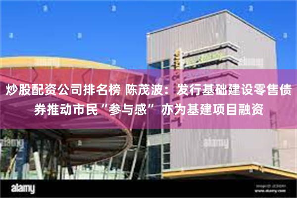 炒股配资公司排名榜 陈茂波：发行基础建设零售债券推动市民“参