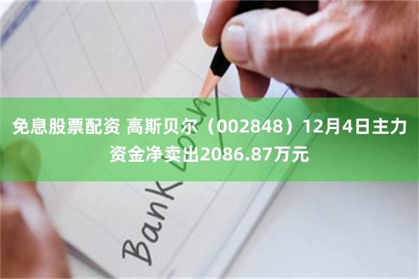 免息股票配资 高斯贝尔（002848）12月4日主力资金净卖出2086.87万元