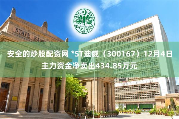 安全的炒股配资网 *ST迪威（300167）12月4日主力资金净卖出434.85万元