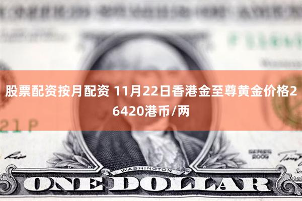 股票配资按月配资 11月22日香港金至尊黄金价格26420港