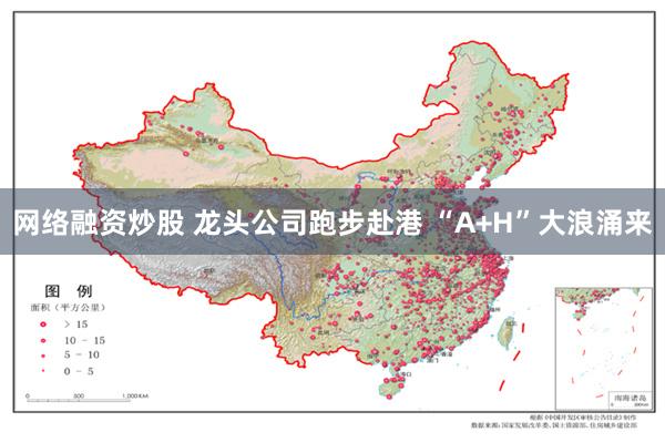 网络融资炒股 龙头公司跑步赴港 “A+H”大浪涌来