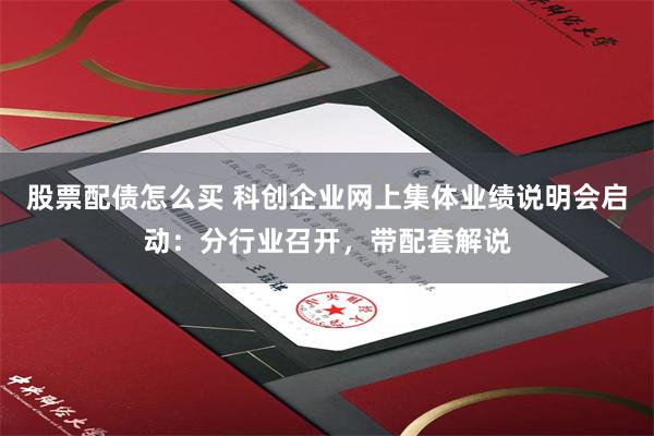 股票配债怎么买 科创企业网上集体业绩说明会启动：分行业召开，