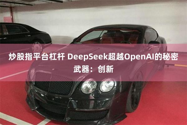 炒股指平台杠杆 DeepSeek超越OpenAI的秘密武器：