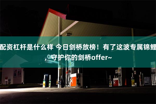 配资杠杆是什么样 今日剑桥放榜！有了这波专属锦鲤，守护你的剑