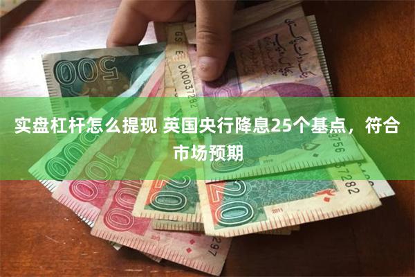 实盘杠杆怎么提现 英国央行降息25个基点，符合市场预期