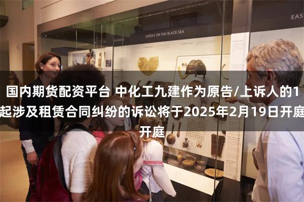 国内期货配资平台 中化工九建作为原告/上诉人的1起涉及租赁合