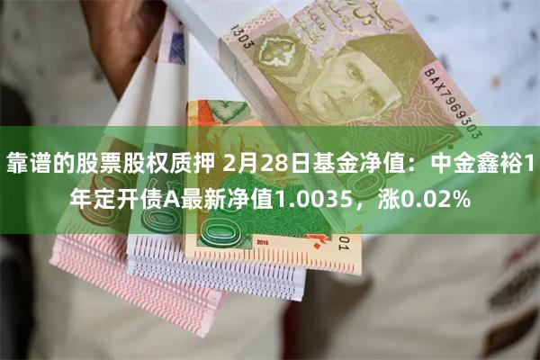 靠谱的股票股权质押 2月28日基金净值：中金鑫裕1年定开债A