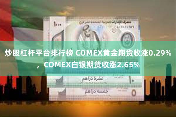 炒股杠杆平台排行榜 COMEX黄金期货收涨0.29%，COM